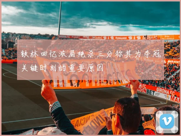 铁林回忆浓眉绝杀三分称其为夺冠关键时刻的重要原因