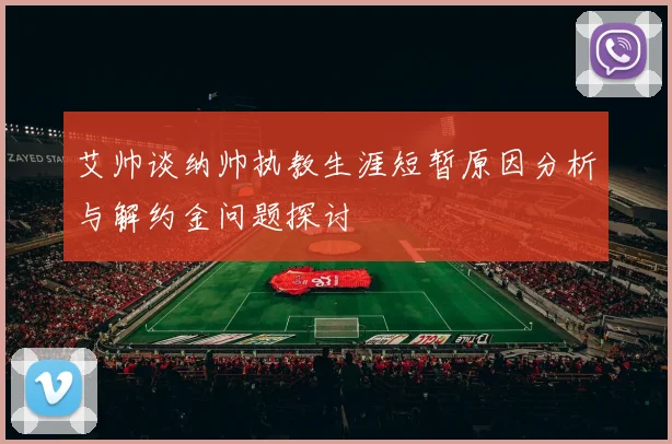 艾帅谈纳帅执教生涯短暂原因分析与解约金问题探讨