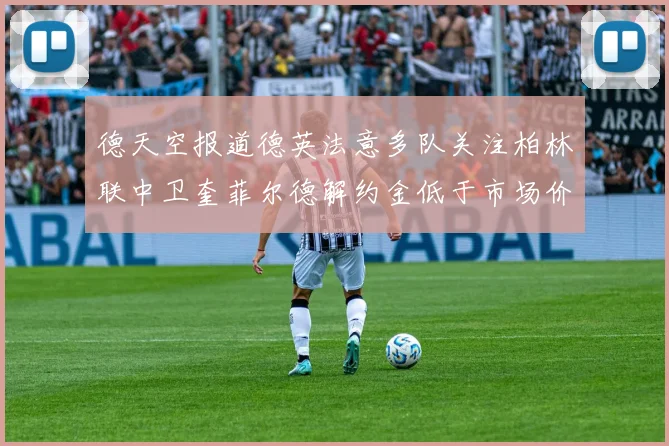 德天空报道德英法意多队关注柏林联中卫奎菲尔德解约金低于市场价值