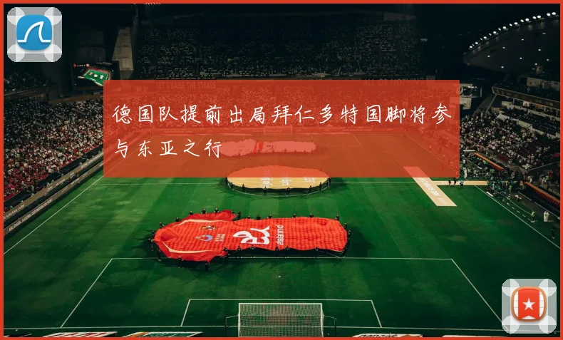 德国队提前出局拜仁多特国脚将参与东亚之行