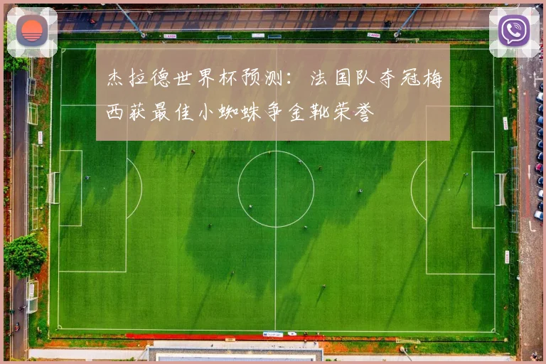 杰拉德世界杯预测：法国队夺冠梅西获最佳小蜘蛛争金靴荣誉