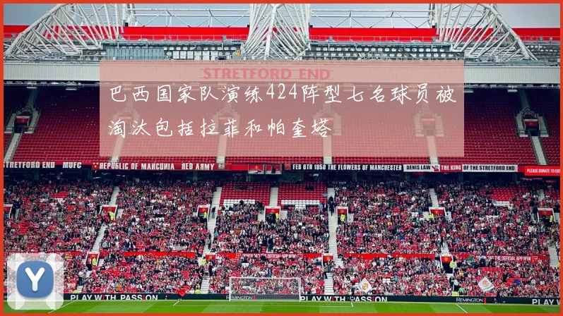 巴西国家队演练424阵型七名球员被淘汰包括拉菲和帕奎塔