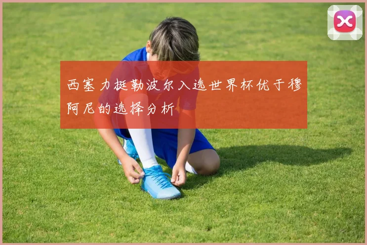 西塞力挺勒波尔入选世界杯优于穆阿尼的选择分析