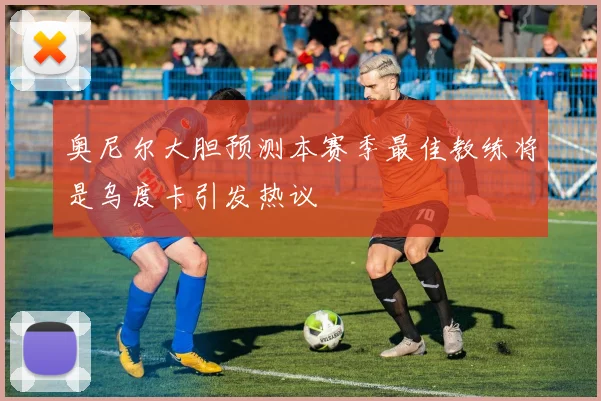 奥尼尔大胆预测本赛季最佳教练将是乌度卡引发热议