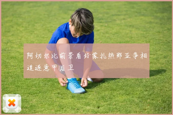 阿切尔比前景看好蒙扎热那亚争相追逐意甲后卫