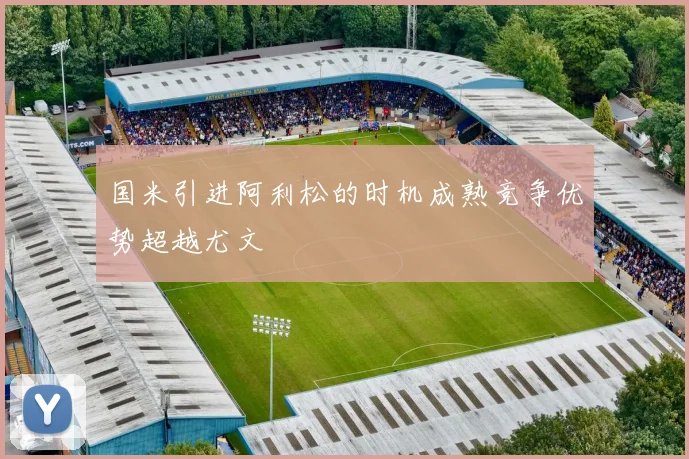 国米引进阿利松的时机成熟竞争优势超越尤文